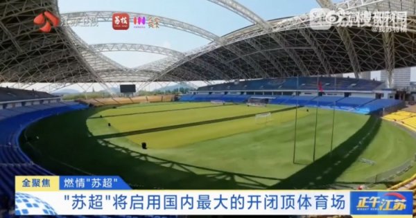 ＂苏超＂将启用国内最大开闭顶运动场  ，开合一次仅需40分钟